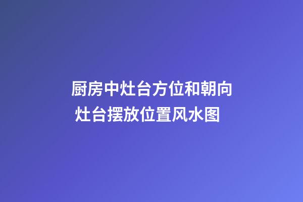 厨房中灶台方位和朝向 灶台摆放位置风水图